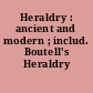 Heraldry : ancient and modern ; includ. Boutell's Heraldry