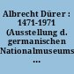 Albrecht Dürer : 1471-1971 (Ausstellung d. germanischen Nationalmuseums Nürnberg 21.5.-1.8.1971)