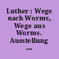 Luther : Wege nach Worms, Wege aus Worms. Ausstellung der Stadt Worms im Andreasstift 17. Apr.-31. Okt. 1971