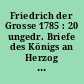 Friedrich der Grosse 1785 : 20 ungedr. Briefe des Königs an Herzog Karl Wilhelm Ferdinand von Braunschweig ; zum 24. Jan. 1912