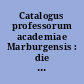 Catalogus professorum academiae Marburgensis : die akademischen Lehrer d. Philipps-Univ. in Marburg von 1527-1910