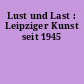 Lust und Last : Leipziger Kunst seit 1945