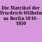 Die Matrikel der Friedrich-Wilhelms-Universität zu Berlin 1810 - 1850