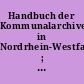 Handbuch der Kommunalarchive in Nordrhein-Westfalen ; Teil 2