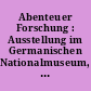 Abenteuer Forschung : Ausstellung im Germanischen Nationalmuseum, Nürnberg, vom 27. Juni 2019 bis 6. Januar 2020