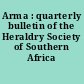 Arma : quarterly bulletin of the Heraldry Society of Southern Africa
