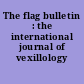 The flag bulletin : the international journal of vexillology