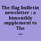 The flag bulletin newsletter : a bimonthly supplement to The flag bulletin