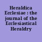 Heraldica Ecclesiae : the journal of the Ecclesiastical Heraldry Group