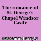 The romance of St. George's Chapel Windsor Castle