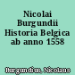 Nicolai Burgundii Historia Belgica ab anno 1558
