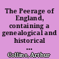The Peerage of England, containing a genealogical and historical account of all the Peers of England