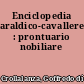 Enciclopedia araldico-cavalleresca : prontuario nobiliare