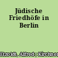 Jüdische Friedhöfe in Berlin