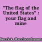 "The flag of the United States" : your flag and mine