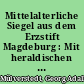 Mittelalterliche Siegel aus dem Erzstift Magdeburg : Mit heraldischen und historischen Erl.