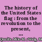 The history of the United States flag : from the revolution to the present, including a guide to its use and display