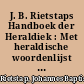 J. B. Rietstaps Handboek der Heraldiek : Met heraldische woordenlijst in Frans, Engels, Duits en Afrikaans