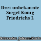 Drei unbekannte Siegel König Friedrichs I.