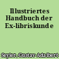 Illustriertes Handbuch der Ex-libriskunde