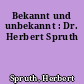 Bekannt und unbekannt : Dr. Herbert Spruth