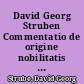 David Georg Struben Commentatio de origine nobilitatis Germanicae et praecipuis quibusdam ejus juribus. Revisa et ob raritatem recusa